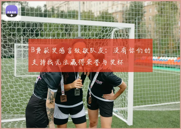 B费获奖感言致敬队友：没有你们的支持我无法赢得荣誉与奖杯