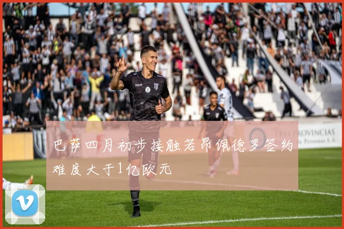 巴萨四月初步接触若昂佩德罗签约难度大于1亿欧元