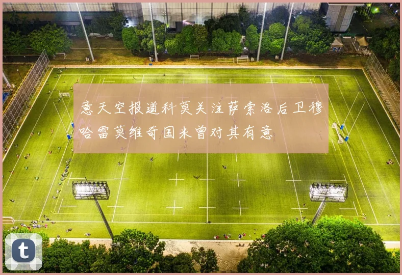 意天空报道科莫关注萨索洛后卫穆哈雷莫维奇国米曾对其有意