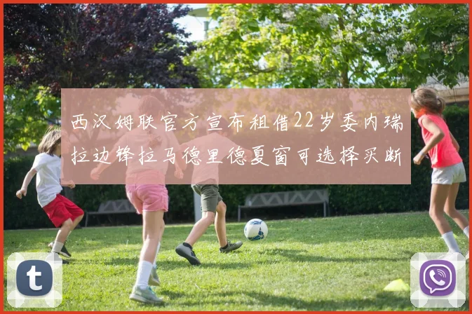 西汉姆联官方宣布租借22岁委内瑞拉边锋拉马德里德夏窗可选择买断